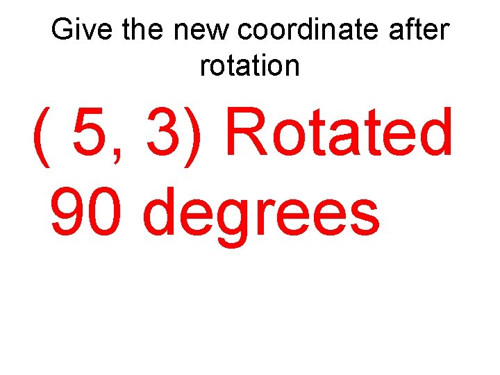 Give the new coordinate after rotation ( 5, 3) Rotated 90 degrees 