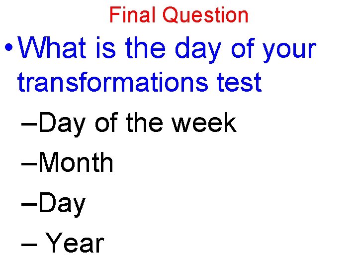 Final Question • What is the day of your transformations test –Day of the