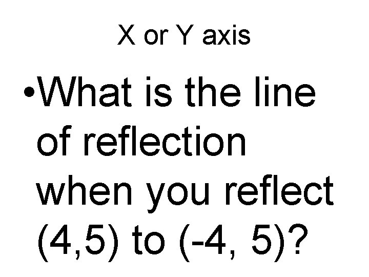 X or Y axis • What is the line of reflection when you reflect