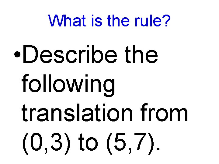 What is the rule? • Describe the following translation from (0, 3) to (5,