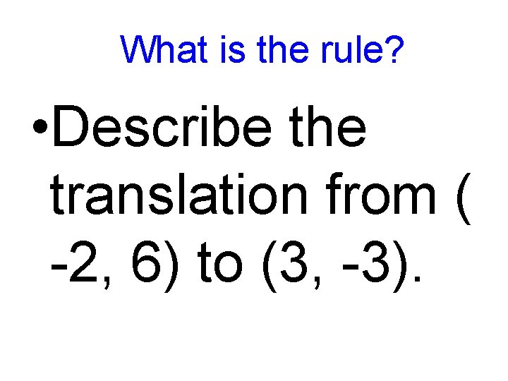 What is the rule? • Describe the translation from ( -2, 6) to (3,