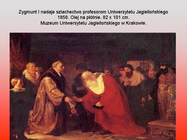 Zygmunt I nadaje szlachectwo profesorom Uniwersytetu Jagiellońskiego 1858. Olej na płótnie. 82 x 101