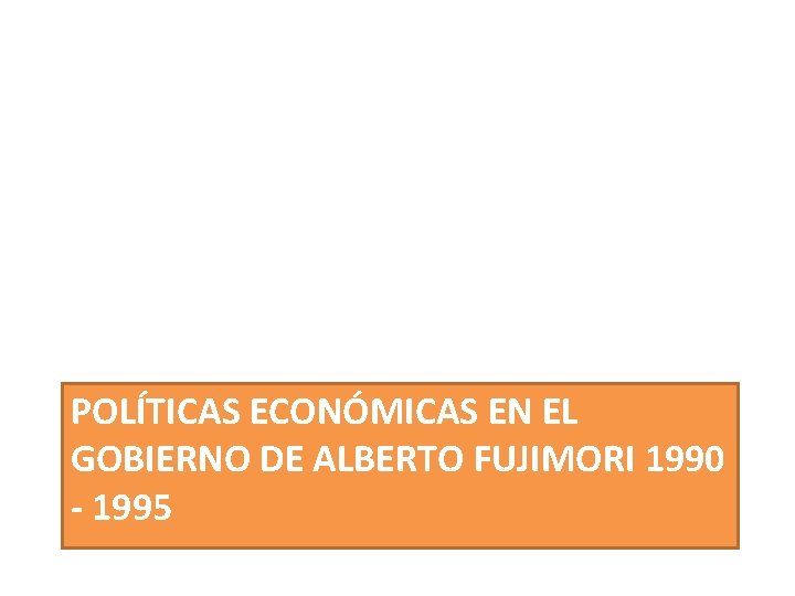 POLÍTICAS ECONÓMICAS EN EL GOBIERNO DE ALBERTO FUJIMORI 1990 - 1995 