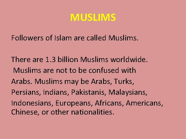 MUSLIMS Followers of Islam are called Muslims. There are 1. 3 billion Muslims worldwide.