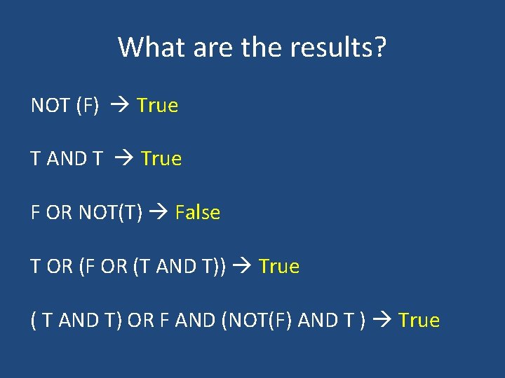 What are the results? NOT (F) True T AND T True F OR NOT(T)