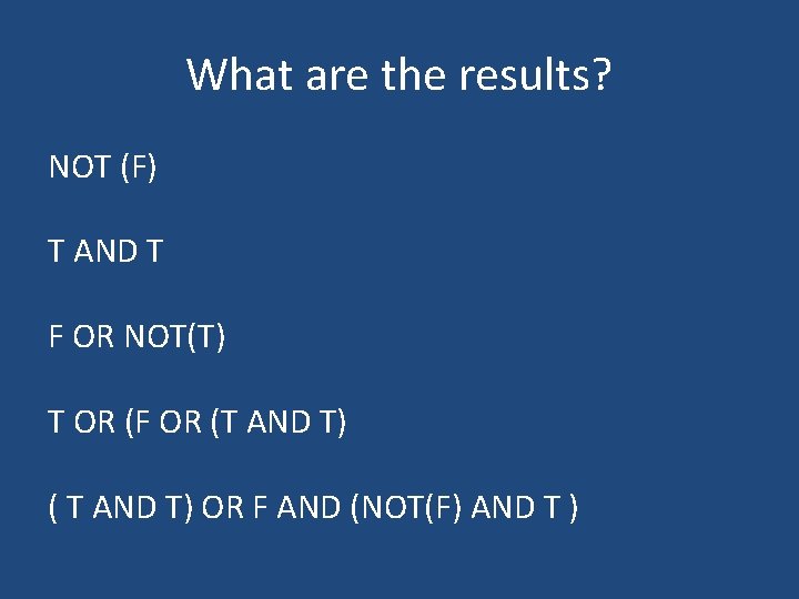 What are the results? NOT (F) T AND T F OR NOT(T) T OR