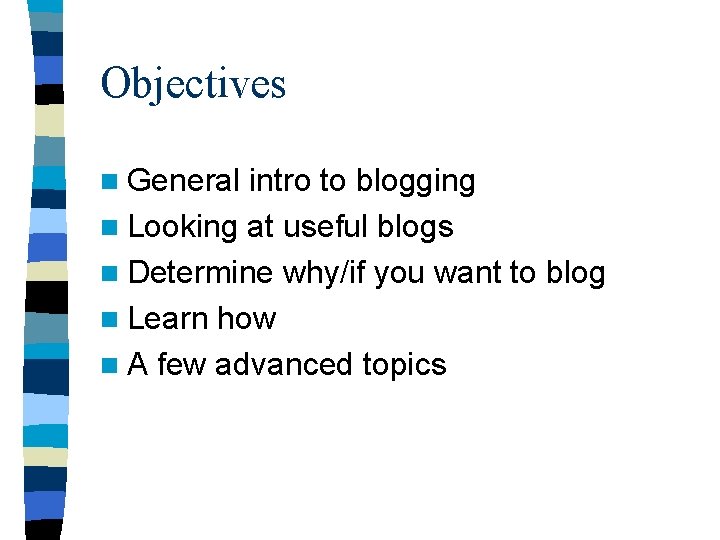 Objectives n General intro to blogging n Looking at useful blogs n Determine why/if