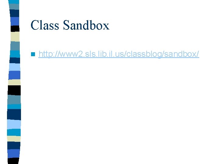 Class Sandbox n http: //www 2. sls. lib. il. us/classblog/sandbox/ 