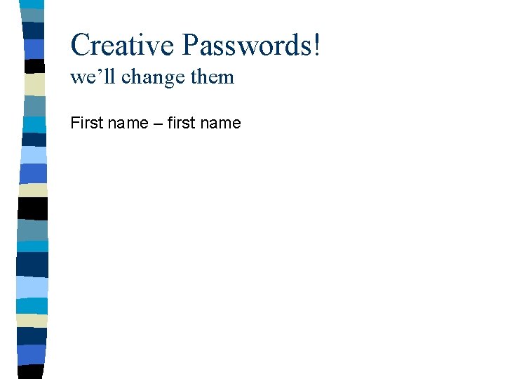 Creative Passwords! we’ll change them First name – first name 