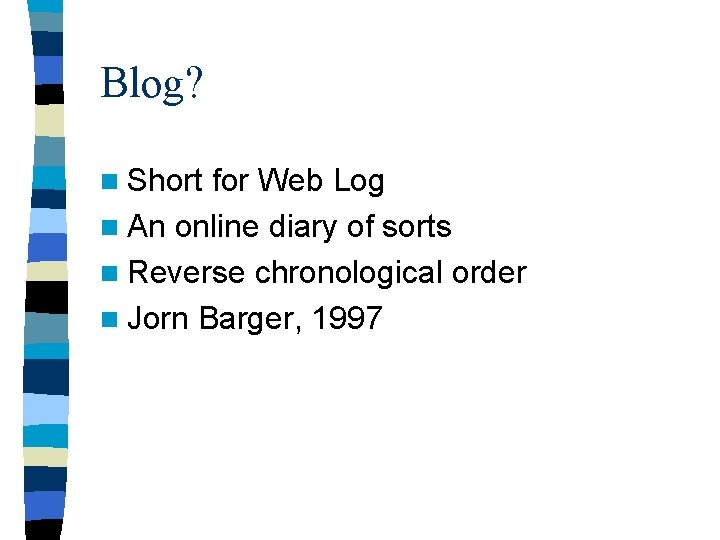 Blog? n Short for Web Log n An online diary of sorts n Reverse