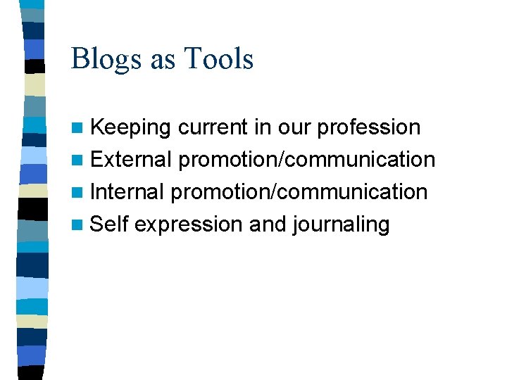 Blogs as Tools n Keeping current in our profession n External promotion/communication n Internal