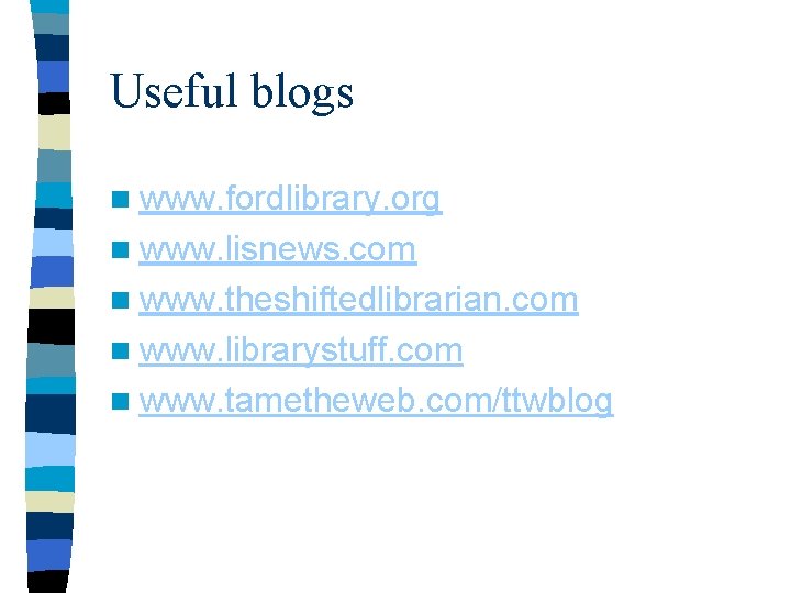 Useful blogs n www. fordlibrary. org n www. lisnews. com n www. theshiftedlibrarian. com