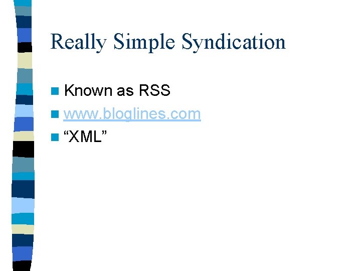Really Simple Syndication n Known as RSS n www. bloglines. com n “XML” 