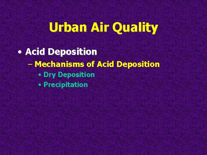 Urban Air Quality • Acid Deposition – Mechanisms of Acid Deposition • Dry Deposition