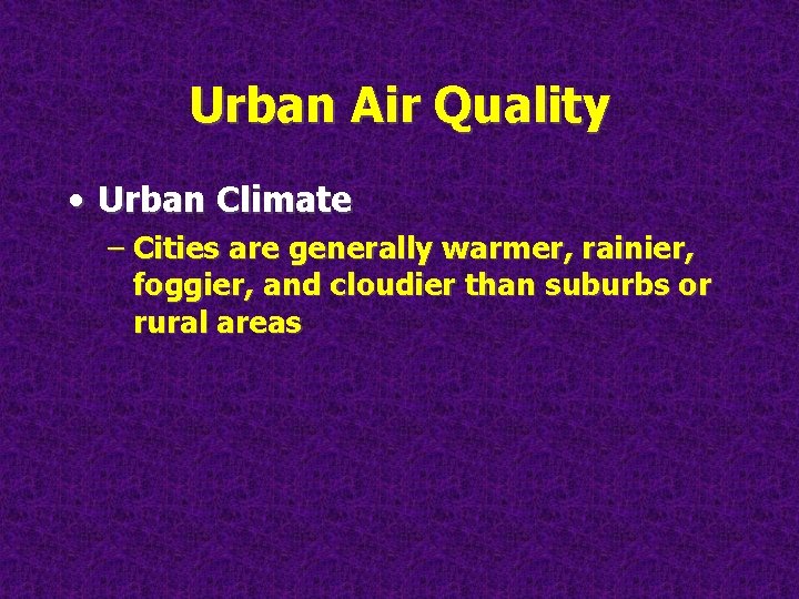 Urban Air Quality • Urban Climate – Cities are generally warmer, rainier, foggier, and