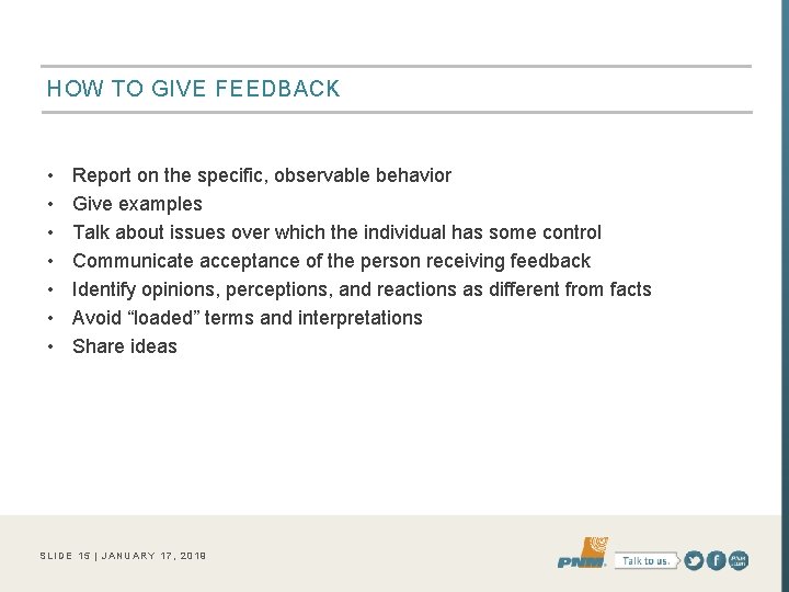 HOW TO GIVE FEEDBACK • • Report on the specific, observable behavior Give examples