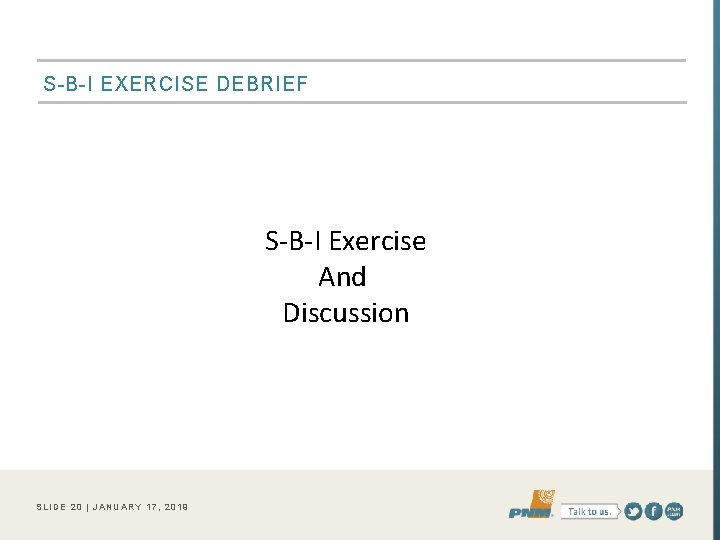 S-B-I EXERCISE DEBRIEF S-B-I Exercise And Discussion SLIDE 20 | JANUARY 17, 2019 