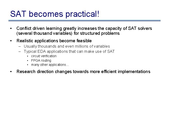 SAT becomes practical! • Conflict driven learning greatly increases the capacity of SAT solvers