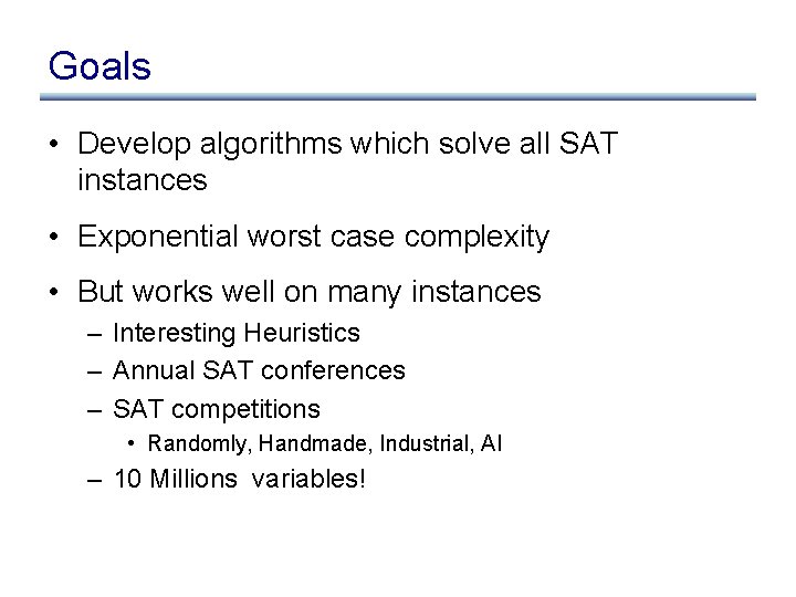 Goals • Develop algorithms which solve all SAT instances • Exponential worst case complexity