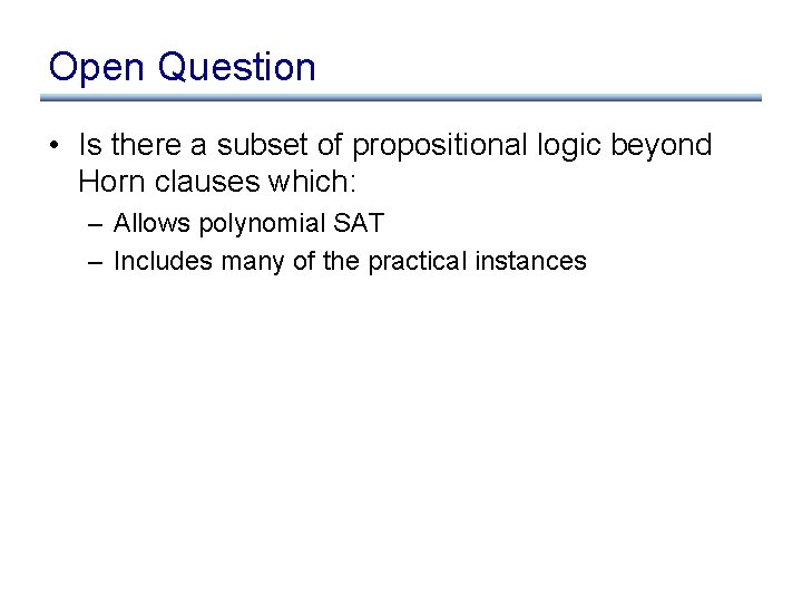 Open Question • Is there a subset of propositional logic beyond Horn clauses which: