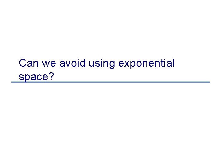 Can we avoid using exponential space? 