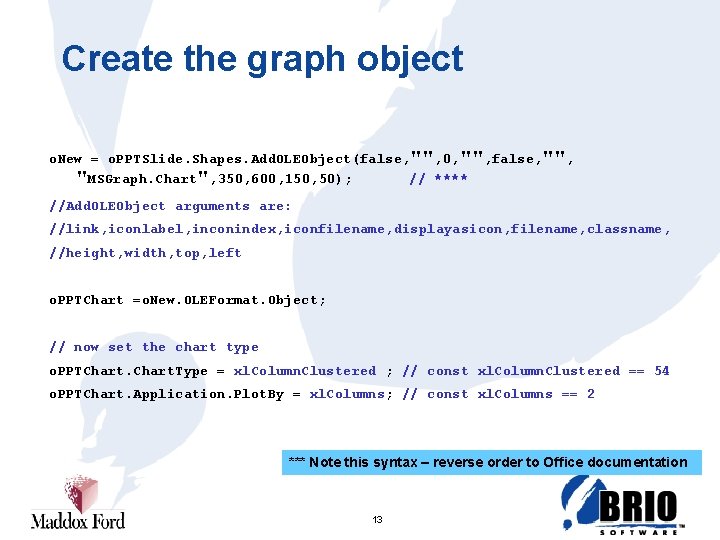 Create the graph object o. New = o. PPTSlide. Shapes. Add. OLEObject(false, "", 0,