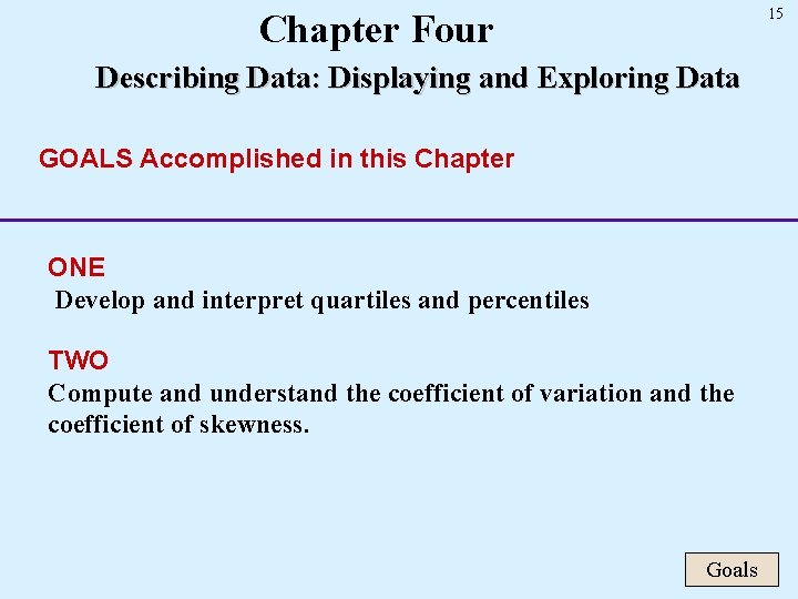 15 Chapter Four Describing Data: Displaying and Exploring Data GOALS Accomplished in this Chapter