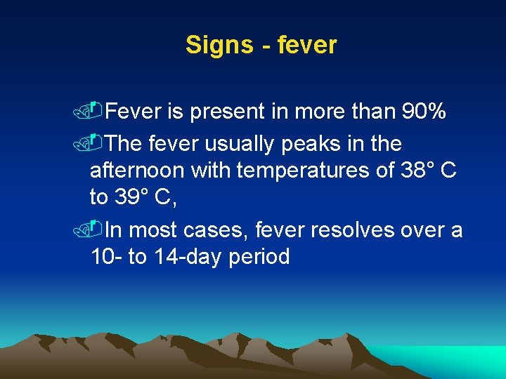 Signs - fever. Fever is present in more than 90%. The fever usually peaks