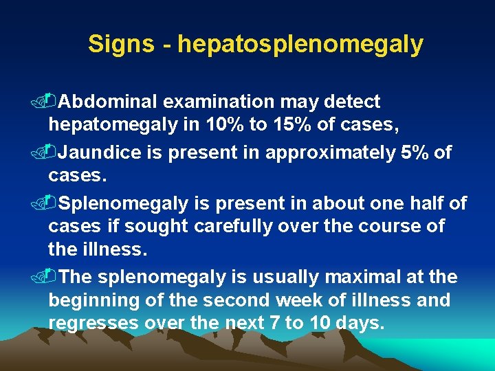 Signs - hepatosplenomegaly. Abdominal examination may detect hepatomegaly in 10% to 15% of cases,
