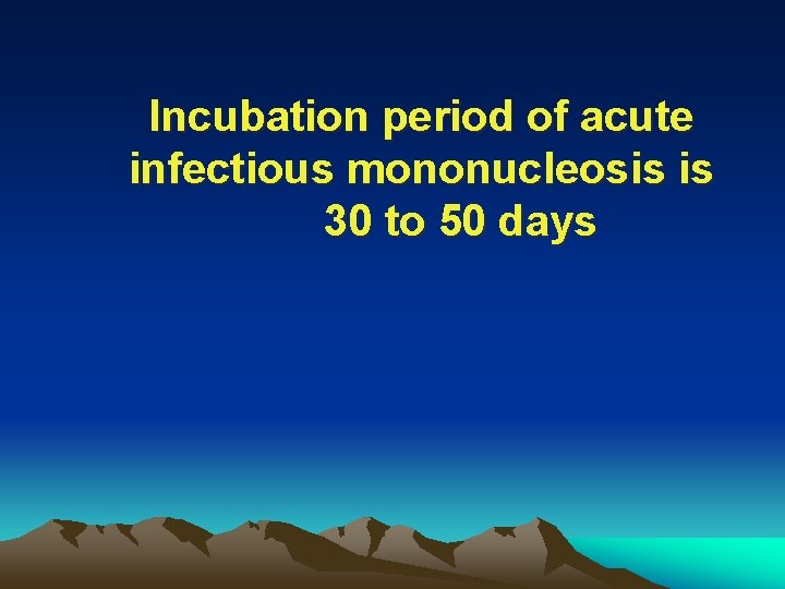 Incubation period of acute infectious mononucleosis is 30 to 50 days 