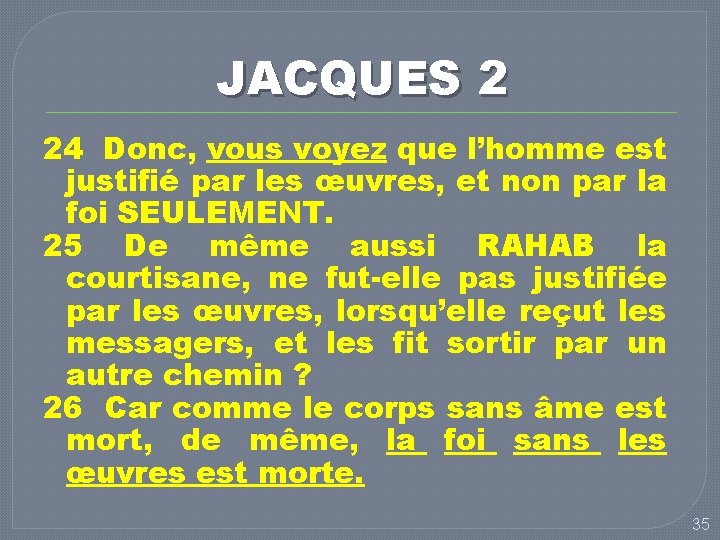 JACQUES 2 24 Donc, vous voyez que l’homme est justifié par les œuvres, et