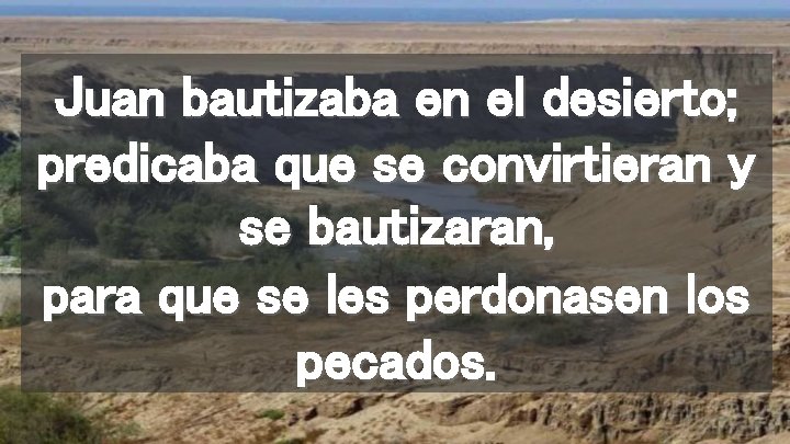 Juan bautizaba en el desierto; predicaba que se convirtieran y se bautizaran, para que