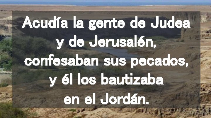 Acudía la gente de Judea y de Jerusalén, confesaban sus pecados, y él los