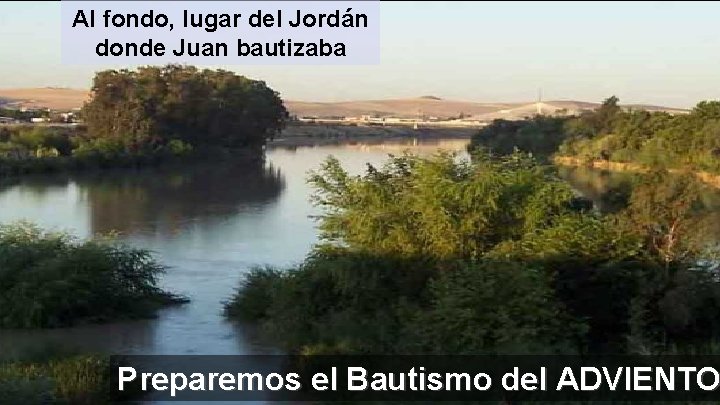 Al fondo, lugar del Jordán donde Juan bautizaba Preparemos el Bautismo del ADVIENTO 