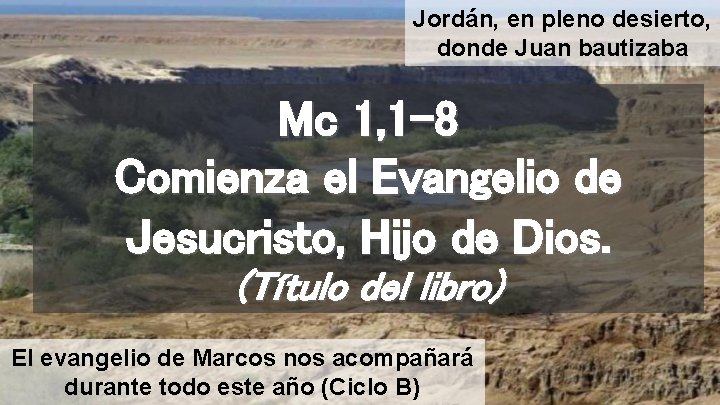 Jordán, en pleno desierto, donde Juan bautizaba Mc 1, 1 -8 Comienza el Evangelio
