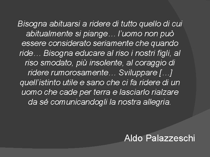 Bisogna abituarsi a ridere di tutto quello di cui abitualmente si piange… l’uomo non