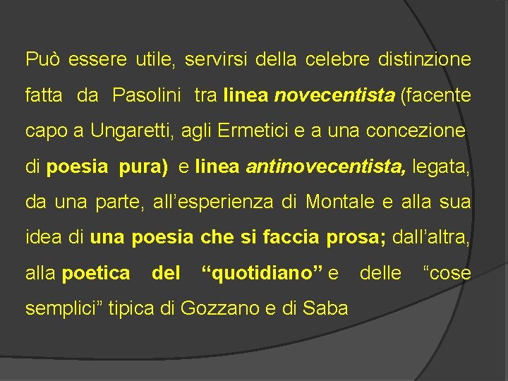 Può essere utile, servirsi della celebre distinzione fatta da Pasolini tra linea novecentista (facente
