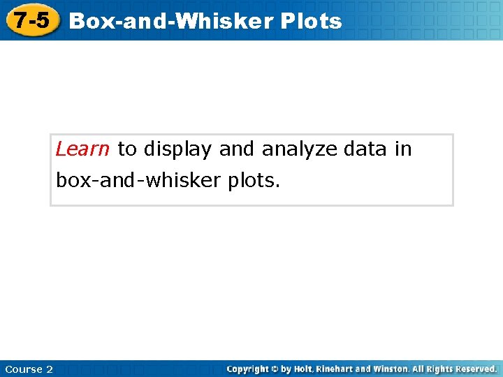 7 -5 Box-and-Whisker Plots Learn to display and analyze data in box-and-whisker plots. Course