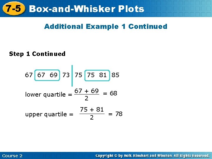 7 -5 Box-and-Whisker Plots Additional Example 1 Continued Step 1 Continued 67 67 69