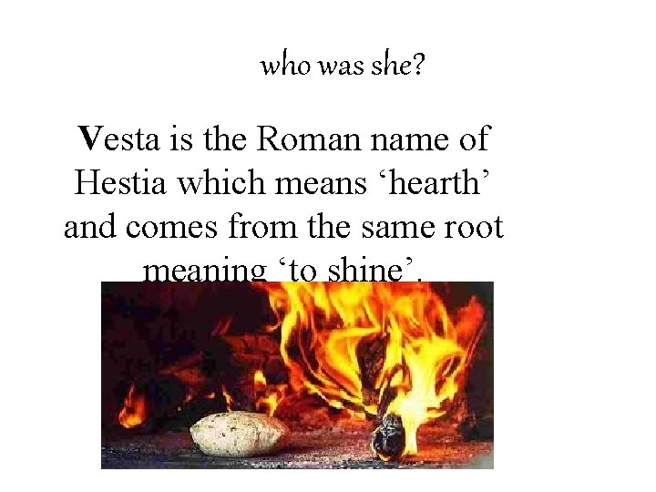 who was she? Vesta is the Roman name of Hestia which means ‘hearth’ and