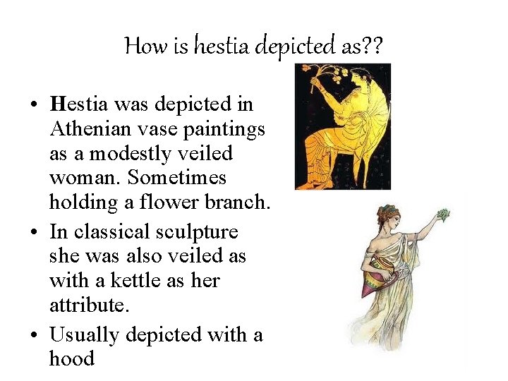 How is hestia depicted as? ? • Hestia was depicted in Athenian vase paintings