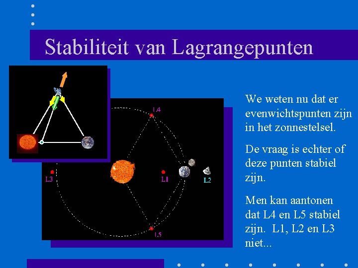 Stabiliteit van Lagrangepunten We weten nu dat er evenwichtspunten zijn in het zonnestelsel. De