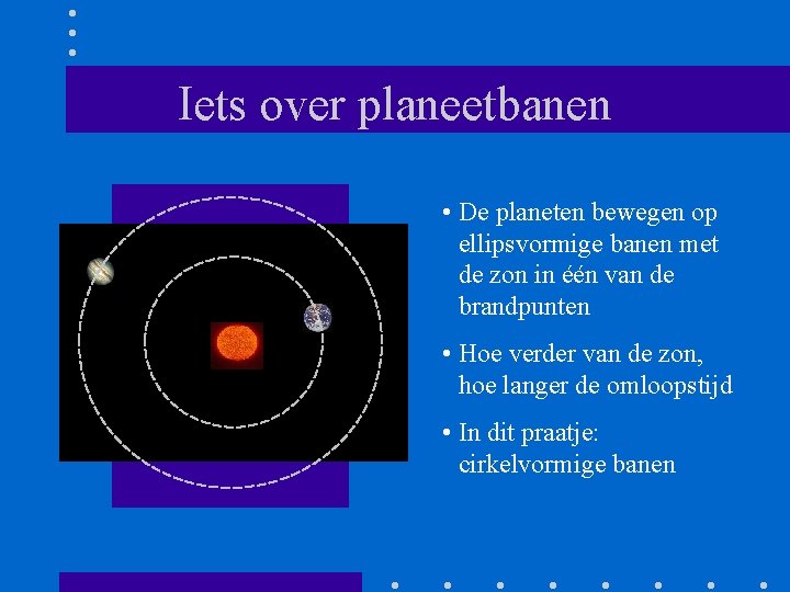 Iets over planeetbanen • De planeten bewegen op ellipsvormige banen met de zon in