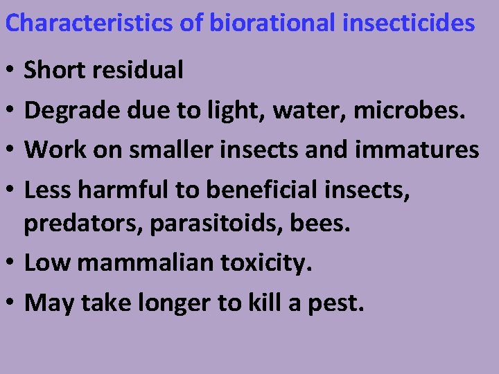 Characteristics of biorational insecticides Short residual Degrade due to light, water, microbes. Work on