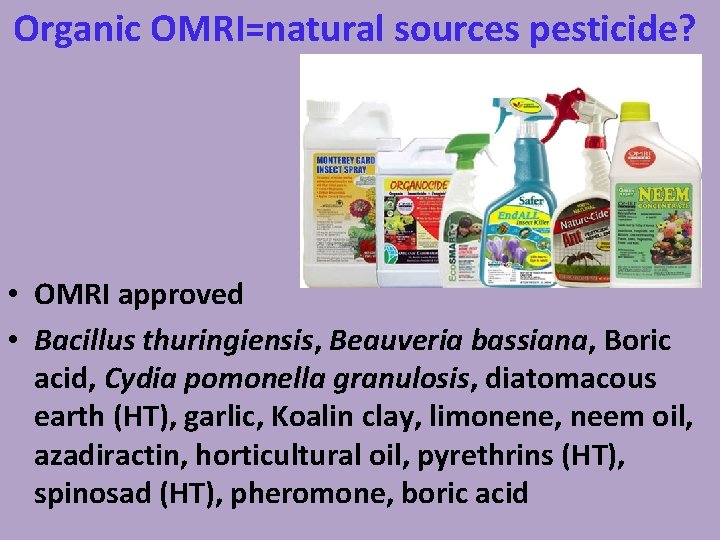 Organic OMRI=natural sources pesticide? • OMRI approved • Bacillus thuringiensis, Beauveria bassiana, Boric acid,