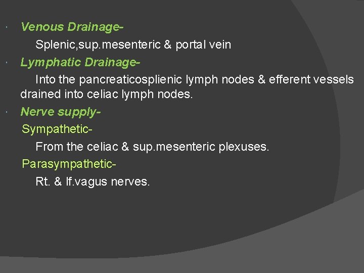 Venous Drainage. Splenic, sup. mesenteric & portal vein Lymphatic Drainage. Into the pancreaticosplienic lymph