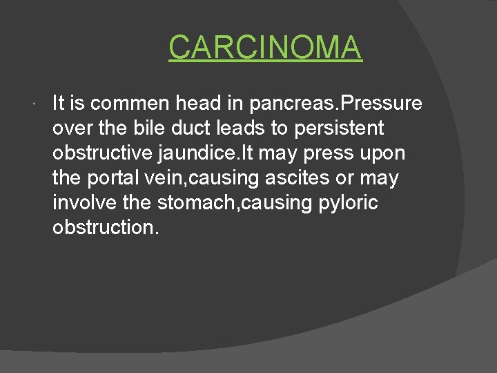 CARCINOMA It is commen head in pancreas. Pressure over the bile duct leads to