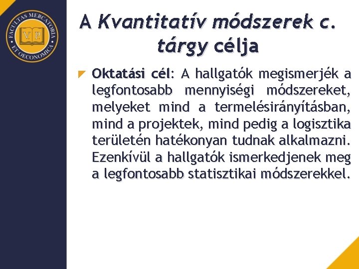 A Kvantitatív módszerek c. tárgy célja Oktatási cél: A hallgatók megismerjék a legfontosabb mennyiségi