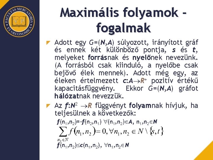 Maximális folyamok fogalmak Adott egy G=(N, A) súlyozott, irányított gráf és ennek két különböző