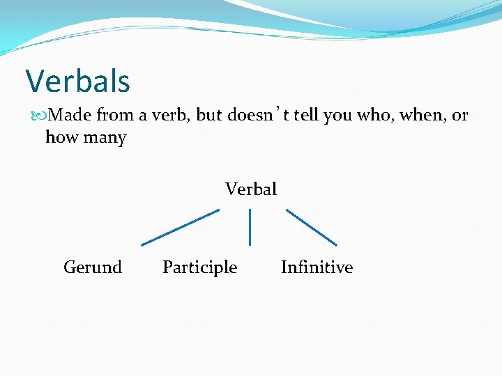 Verbals Made from a verb, but doesn’t tell you who, when, or how many